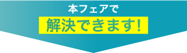 本フェアで解決できます！