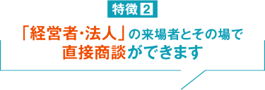 「経営者・法人」の来場者と直接商談ができます