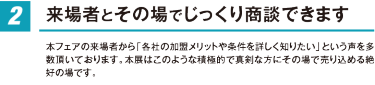 来場者とその場でじっくり商談できます